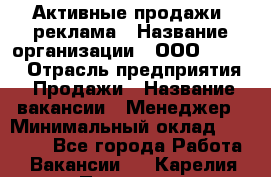 Активные продажи, реклама › Название организации ­ ООО “Loma“ › Отрасль предприятия ­ Продажи › Название вакансии ­ Менеджер › Минимальный оклад ­ 20 000 - Все города Работа » Вакансии   . Карелия респ.,Петрозаводск г.
